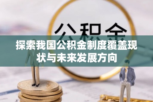申扎探索我国公积金制度覆盖现状与未来发展方向