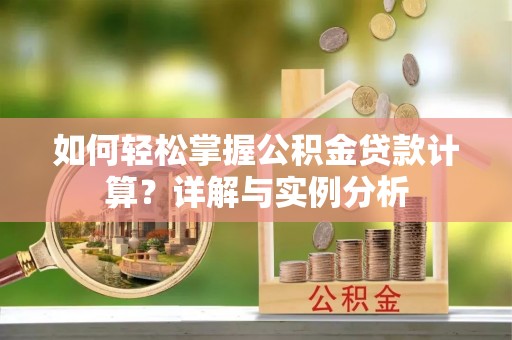 荥经如何轻松掌握公积金贷款计算？详解与实例分析