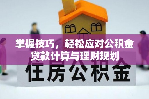 荥经掌握技巧，轻松应对公积金贷款计算与理财规划
