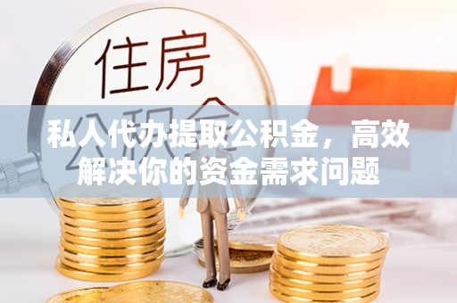荥经私人代办提取公积金，高效解决你的资金需求问题