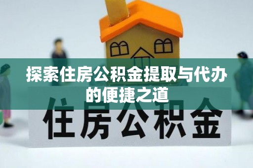 荥经探索住房公积金提取与代办的便捷之道