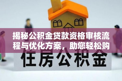 荥经揭秘公积金贷款资格审核流程与优化方案，助您轻松购房