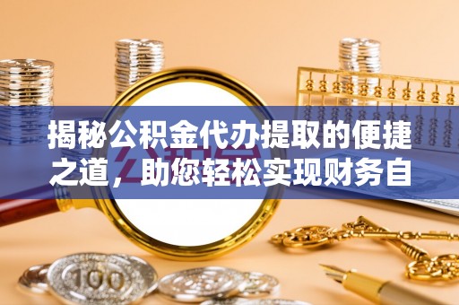 陵川揭秘公积金代办提取的便捷之道，助您轻松实现财务自由
