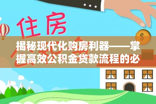 陵川揭秘现代化购房利器——掌握高效公积金贷款流程的必备指南