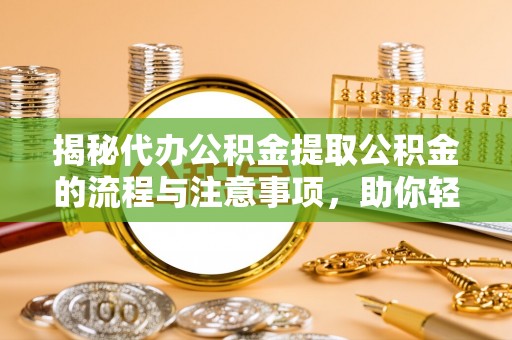 伊金霍洛旗揭秘代办公积金提取公积金的流程与注意事项，助你轻松拿回属于你的钱