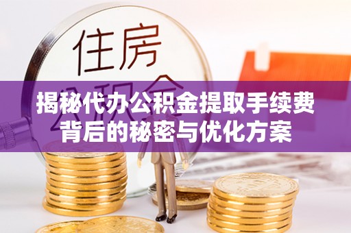 青白江揭秘代办公积金提取手续费背后的秘密与优化方案