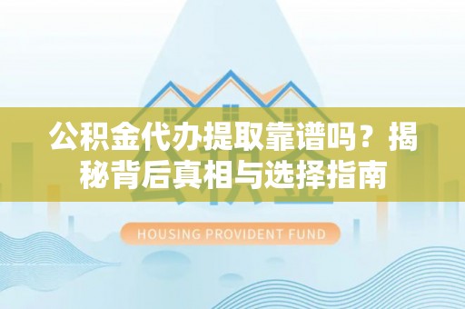 唐县公积金代办提取靠谱吗？揭秘背后真相与选择指南