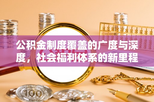 唐县公积金制度覆盖的广度与深度，社会福利体系的新里程碑