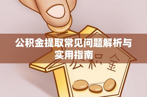 唐县公积金提取常见问题解析与实用指南