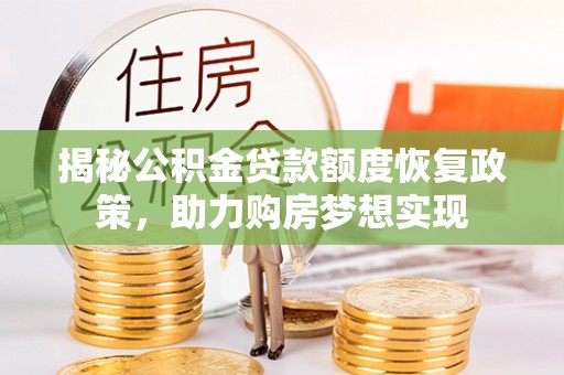 衡东揭秘公积金贷款额度恢复政策，助力购房梦想实现