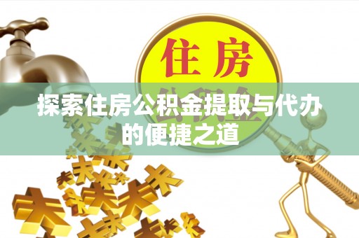 万安探索住房公积金提取与代办的便捷之道