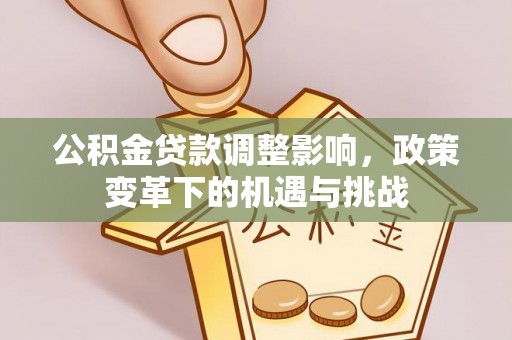伊金霍洛旗公积金贷款调整影响，政策变革下的机遇与挑战