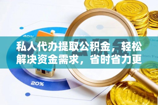 伊金霍洛旗私人代办提取公积金，轻松解决资金需求，省时省力更高效