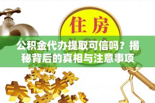 伊金霍洛旗公积金代办提取可信吗？揭秘背后的真相与注意事项