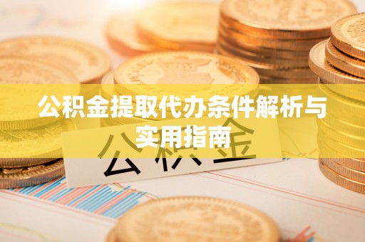 三水公积金提取代办条件解析与实用指南