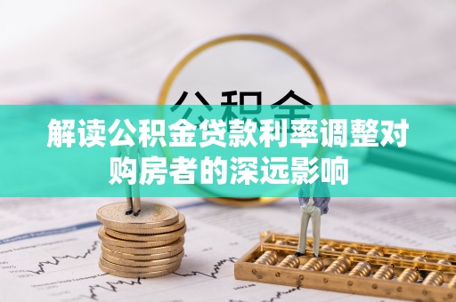 三水解读公积金贷款利率调整对购房者的深远影响