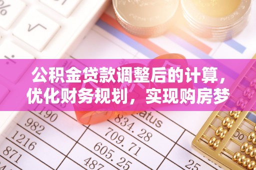三水公积金贷款调整后的计算，优化财务规划，实现购房梦想