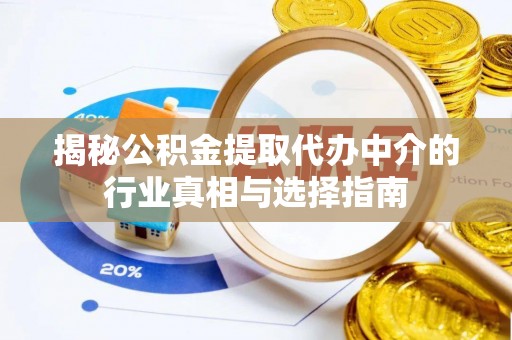 三水揭秘公积金提取代办中介的行业真相与选择指南