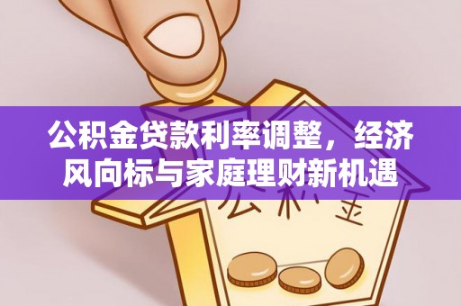 三水公积金贷款利率调整，经济风向标与家庭理财新机遇