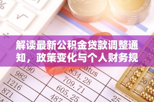 同安解读最新公积金贷款调整通知，政策变化与个人财务规划的影响