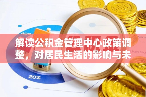 头份解读公积金管理中心政策调整，对居民生活的影响与未来展望