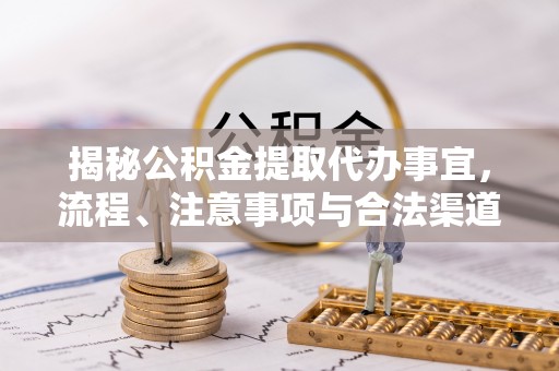 头份揭秘公积金提取代办事宜，流程、注意事项与合法渠道