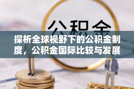 蓝田探析全球视野下的公积金制度，公积金国际比较与发展趋势