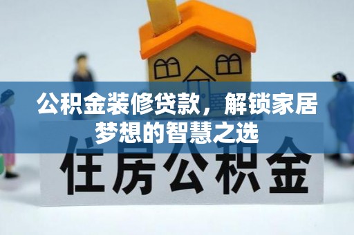 文水公积金装修贷款，解锁家居梦想的智慧之选