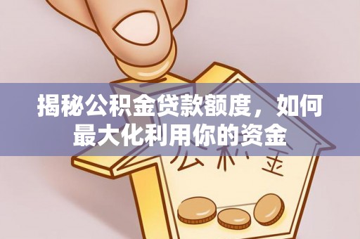 麻江揭秘公积金贷款额度，如何最大化利用你的资金