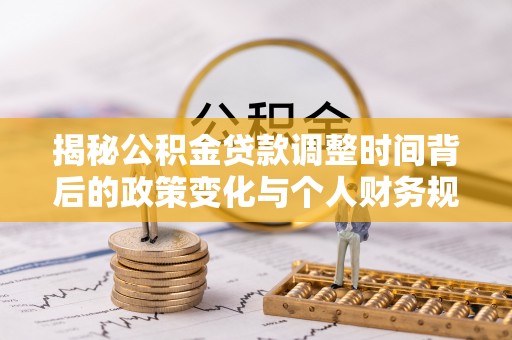 麻江揭秘公积金贷款调整时间背后的政策变化与个人财务规划