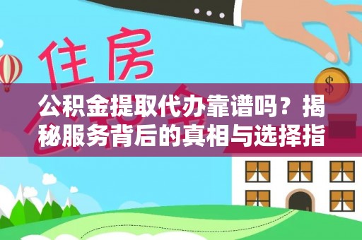麻江公积金提取代办靠谱吗？揭秘服务背后的真相与选择指南
