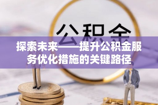 伊犁探索未来——提升公积金服务优化措施的关键路径