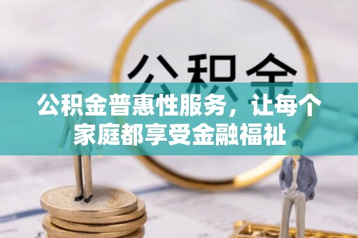 伊犁公积金普惠性服务，让每个家庭都享受金融福祉