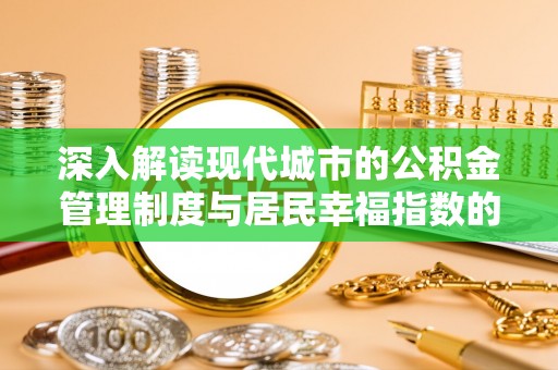 太麻里深入解读现代城市的公积金管理制度与居民幸福指数的关联