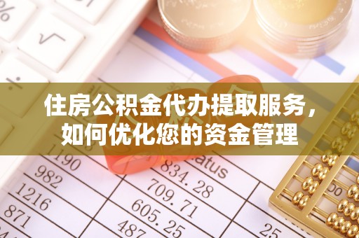 德宏住房公积金代办提取服务，如何优化您的资金管理