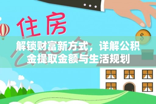 德宏解锁财富新方式，详解公积金提取金额与生活规划