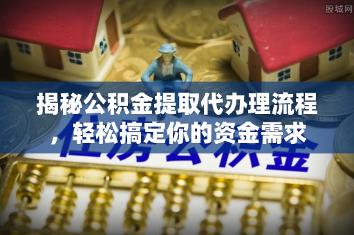 德宏揭秘公积金提取代办理流程，轻松搞定你的资金需求