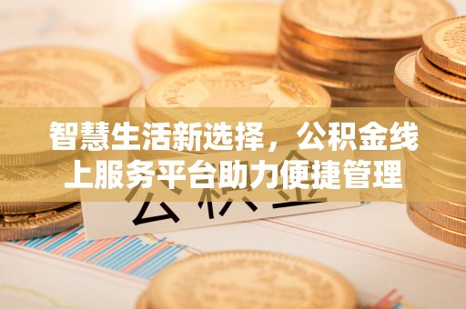 文水智慧生活新选择，公积金线上服务平台助力便捷管理