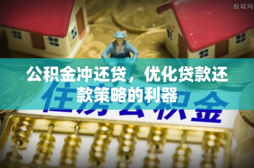 虎林公积金冲还贷，优化贷款还款策略的利器