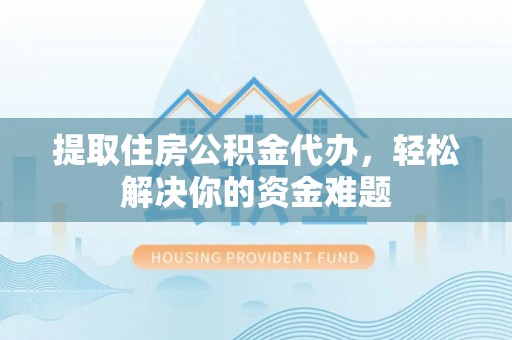 成安提取住房公积金代办，轻松解决你的资金难题