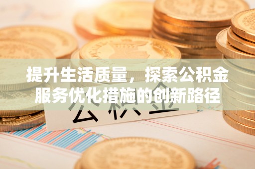 成安提升生活质量，探索公积金服务优化措施的创新路径