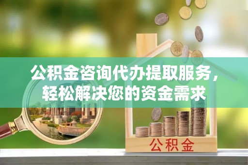 成安公积金咨询代办提取服务，轻松解决您的资金需求