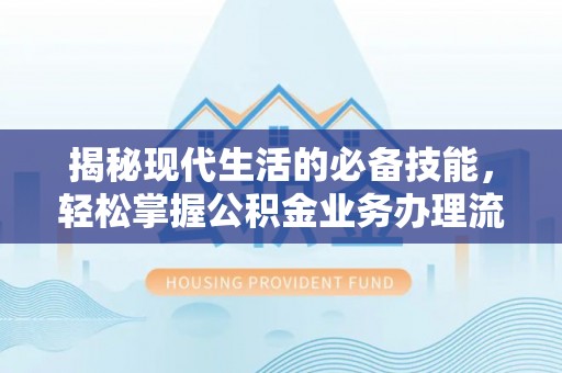 滦平揭秘现代生活的必备技能，轻松掌握公积金业务办理流程