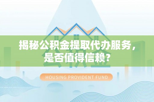 太麻里揭秘公积金提取代办服务，是否值得信赖？