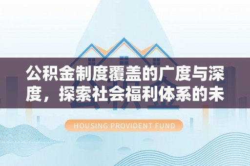 双牌公积金制度覆盖的广度与深度，探索社会福利体系的未来方向