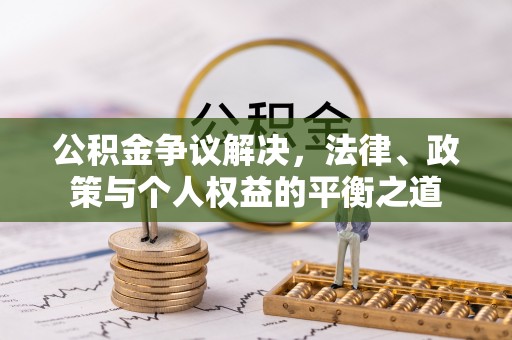 保山公积金争议解决，法律、政策与个人权益的平衡之道