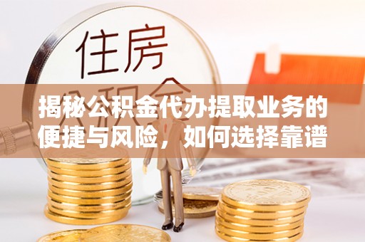 保山揭秘公积金代办提取业务的便捷与风险，如何选择靠谱服务？