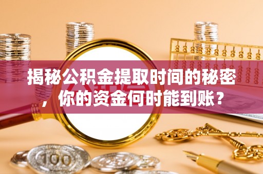 保山揭秘公积金提取时间的秘密，你的资金何时能到账？