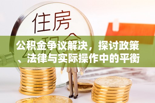 保山公积金争议解决，探讨政策、法律与实际操作中的平衡之道