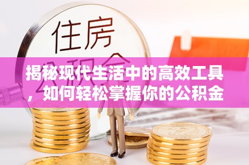 全流程揭秘现代生活中的高效工具，如何轻松掌握你的公积金查询方式